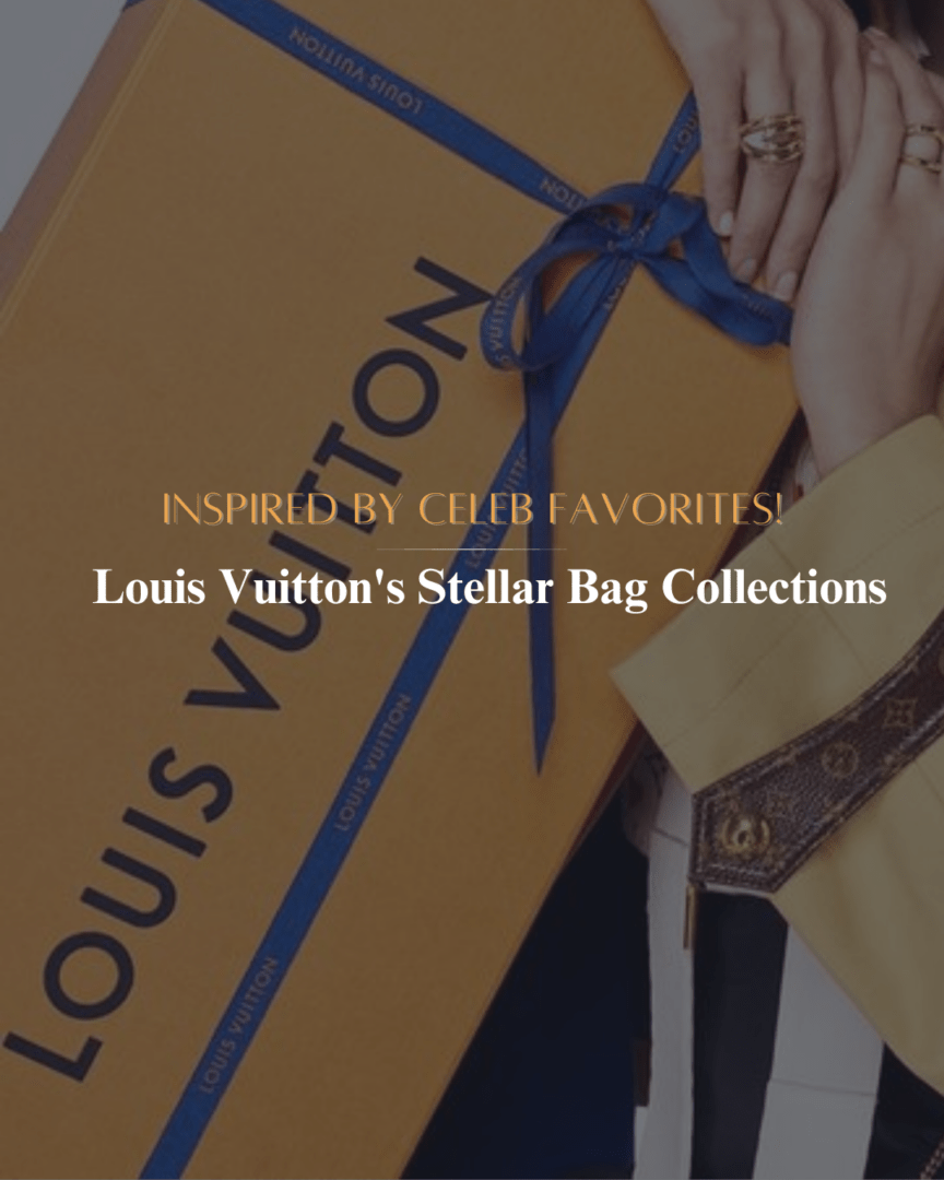 Louis Vuitton’s Stellar Bag Collections: Inspired by Celeb Favorites!