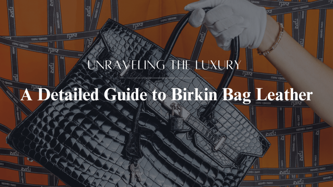 A Detailed Guide to Birkin Bag Leather: Unraveling the Luxury