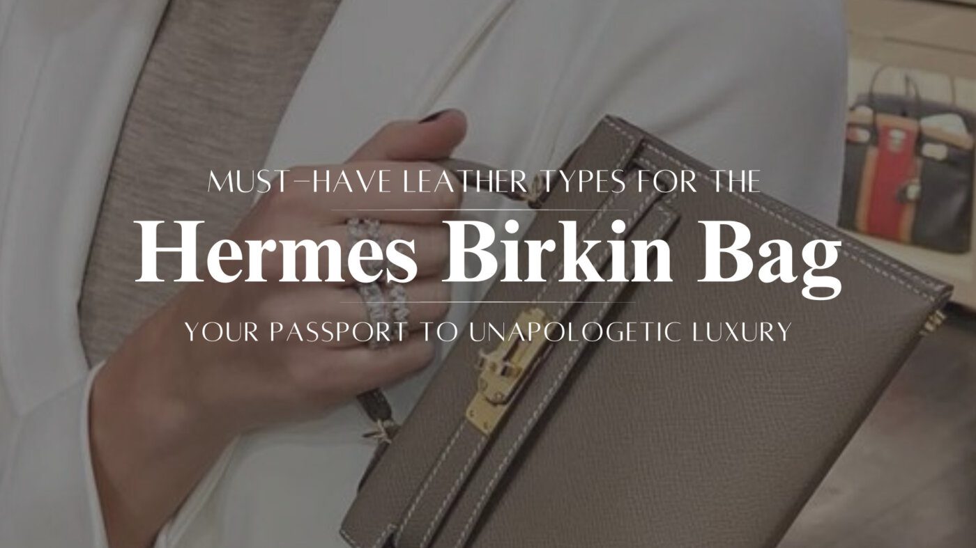 Must-Have Leather Types for the Hermes Birkin Bag: Your Passport to Unapologetic Luxury