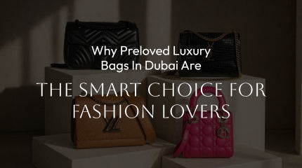 Why Preloved Luxury Bags in Dubai Are the Smart Choice for Fashion Lovers